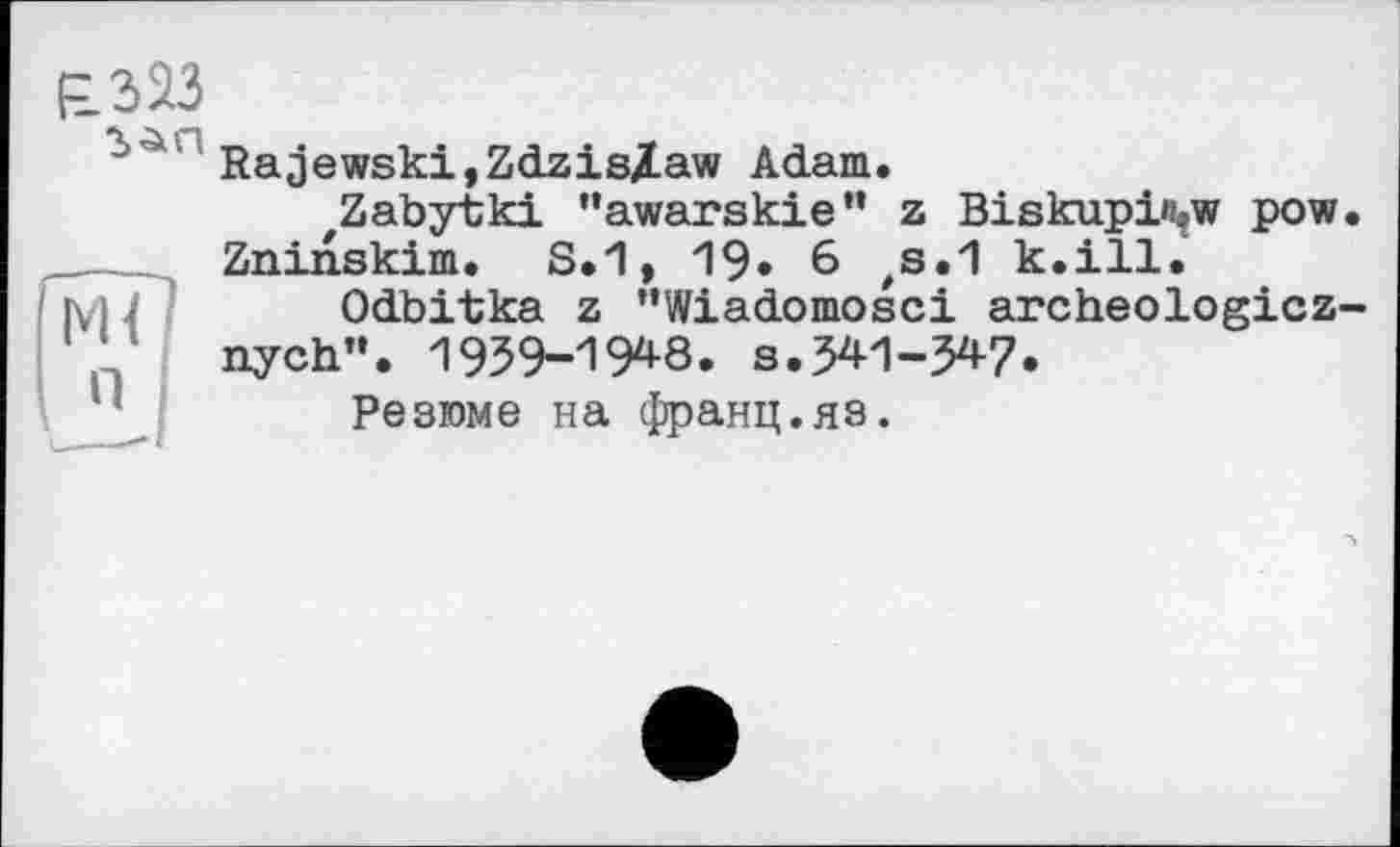 ﻿Rajewski,Zdzis/.aw Adam.
Zabytki "awarskie” z Biskupin»w pow. Zninskim. S.1, 19» 6 ,8.1 k.ill.
Odbitka z "Wiadomosci archeologicz-nych”. 1959-1948. s.541-547.
Резюме на франц.яз.